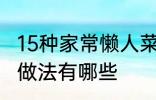 15种家常懒人菜做法 15种家常懒人菜做法有哪些