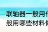 联轴器一般用什么材料做的 联轴器一般用哪些材料做的