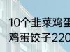 10个韭菜鸡蛋饺子多少热量 10个韭菜鸡蛋饺子220热量吗