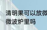 清明果可以放微波炉里吗 清明果能放微波炉里吗