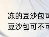 冻的豆沙包可以放到微波炉里吗 冻的豆沙包可不可以放到微波炉里