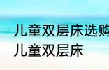 儿童双层床选购技巧有哪些 如何选购儿童双层床