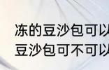 冻的豆沙包可以放到微波炉里吗 冻的豆沙包可不可以放到微波炉里