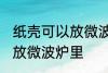 纸壳可以放微波炉里吗 纸壳可不可以放微波炉里