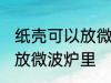 纸壳可以放微波炉里吗 纸壳可不可以放微波炉里