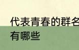 代表青春的群名字 代表青春的群名字有哪些