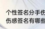 个性签名分手伤感签名 个性签名分手伤感签名有哪些