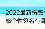 2022最新伤感个性签名 2022最新伤感个性签名有哪些