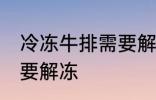 冷冻牛排需要解冻吗 冷冻牛排需不需要解冻