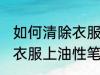 如何清除衣服上油性笔字迹 怎样清除衣服上油性笔字迹