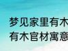 梦见家里有木官材什么兆头 梦见家里有木官材寓意简介