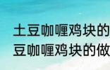 土豆咖喱鸡块的做法咖喱饭的做法 土豆咖喱鸡块的做法