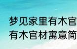 梦见家里有木官材什么兆头 梦见家里有木官材寓意简介