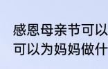 感恩母亲节可以做什么事 感恩母亲节可以为妈妈做什么事呢