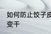 如何防止饺子皮变干 怎么防止饺子皮变干