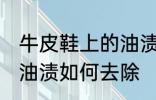 牛皮鞋上的油渍怎么去除 牛皮鞋上的油渍如何去除