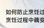 如何防止烹饪过程中藕变黑 怎样防止烹饪过程中藕变黑