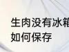 生肉没有冰箱怎么保存 生肉没有冰箱如何保存