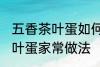 五香茶叶蛋如何制作味道更香 五香茶叶蛋家常做法