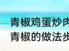 青椒鸡蛋炒肉的家常做法 肉片鸡蛋炒青椒的做法步骤