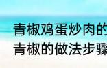 青椒鸡蛋炒肉的家常做法 肉片鸡蛋炒青椒的做法步骤