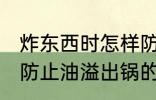 炸东西时怎样防止油溢出锅 炸东西时防止油溢出锅的方法