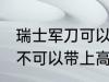 瑞士军刀可以带上高铁吗 瑞士军刀可不可以带上高铁