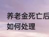 养老金死亡后怎么处理 养老金死亡后如何处理