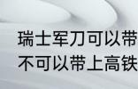 瑞士军刀可以带上高铁吗 瑞士军刀可不可以带上高铁