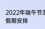 2022年端午节怎么休 2022年端午节假期安排