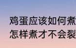 鸡蛋应该如何煮才不会裂开 鸡蛋应该怎样煮才不会裂开