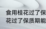 食用桂花过了保质期可以吃吗 食用桂花过了保质期能不能吃