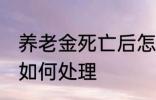 养老金死亡后怎么处理 养老金死亡后如何处理