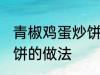 青椒鸡蛋炒饼是怎么做的 青椒鸡蛋炒饼的做法