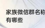 家族微信群名称大全 家族微信群名称有哪些