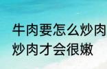 牛肉要怎么炒肉才会很嫩 牛肉要如何炒肉才会很嫩