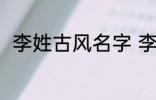 李姓古风名字 李姓古风名字有哪些