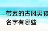 带慕的古风男孩名字 带慕的古风男孩名字有哪些