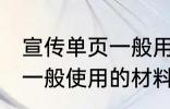 宣传单页一般用什么材料做 宣传单页一般使用的材料介绍