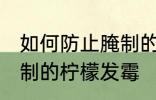 如何防止腌制的柠檬发霉 怎么防止腌制的柠檬发霉