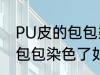 PU皮的包包染色了怎么洗掉 PU皮的包包染色了如何洗掉