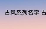 古风系列名字 古风名字大全有哪些