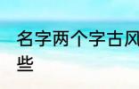 名字两个字古风 两个字古风名字有哪些