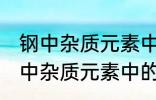 钢中杂质元素中的有害元素有哪些 钢中杂质元素中的有害元素分别有哪些