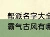 帮派名字大全霸气古风 帮派名字大全霸气古风有哪些