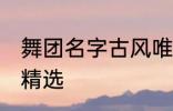 舞团名字古风唯美 舞团名字古风唯美精选