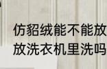 仿貂绒能不能放洗衣机里洗 仿貂绒能放洗衣机里洗吗