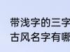 带浅字的三字古风名字 带浅字的三字古风名字有哪些