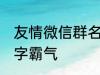 友情微信群名称大全 适合友谊的群名字霸气