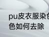 pu皮衣服染色怎样去除 pu皮衣服染色如何去除